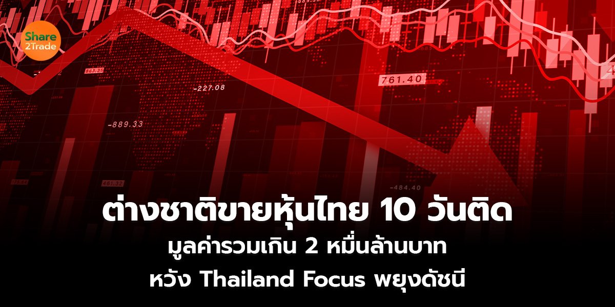 ต่างชาติขายหุ้นไทย 10 วันติด มูลค่ารวมเกิน 2 หมื่นล้านบาท หวัง Thailand Focus พยุงดัชนี