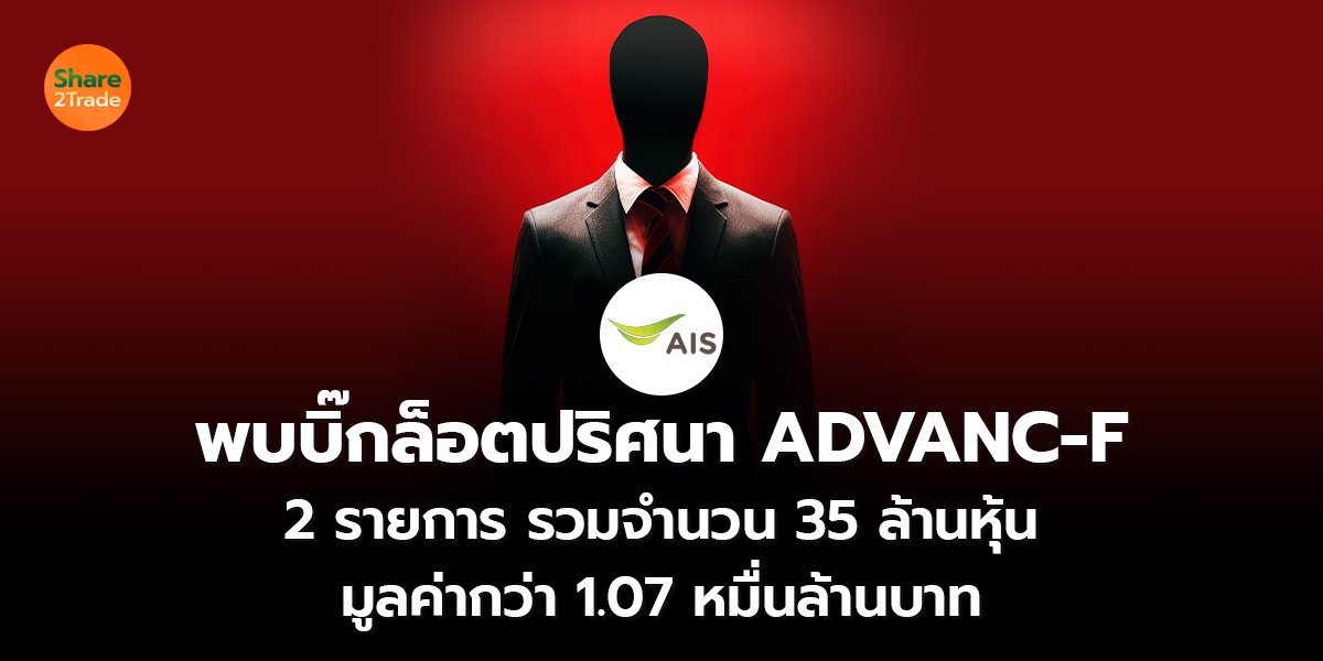 พบบิ๊กล็อตปริศนา ADVANC-F 2 รายการ รวมจำนวน 35 ล้านหุ้น มูลค่ากว่า 1.07 หมื่นล้านบาท