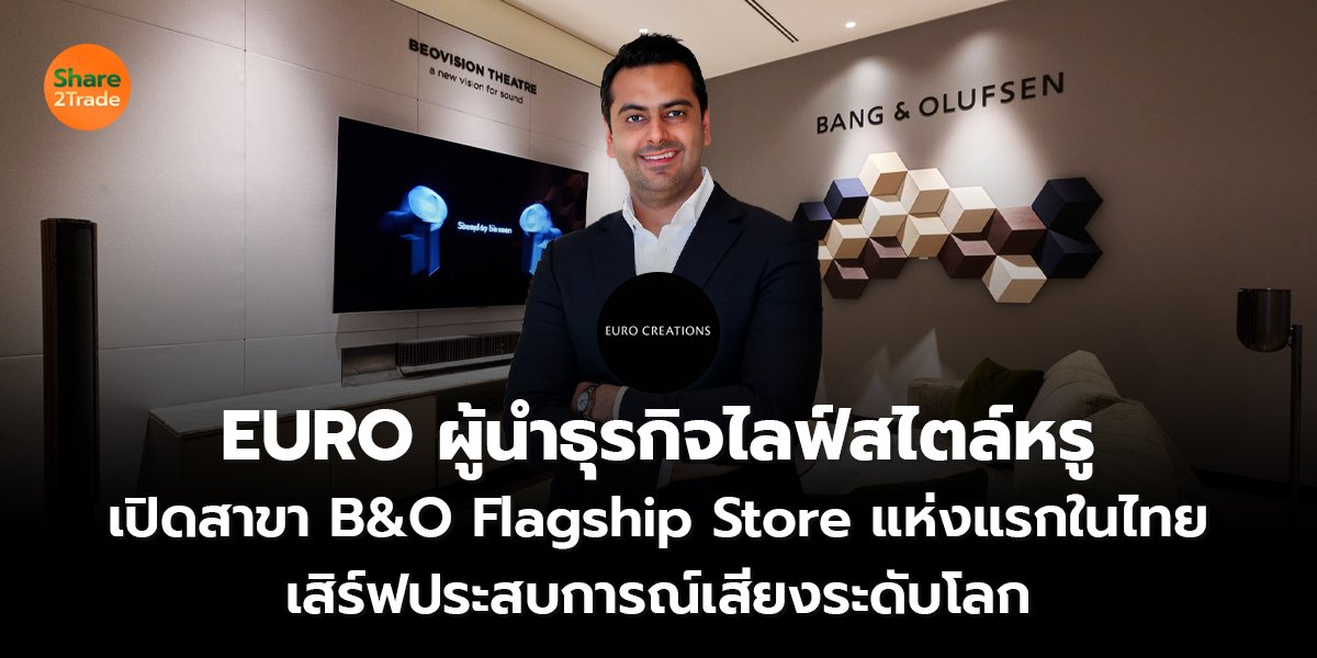 EURO ผู้นำธุรกิจไลฟ์สไตล์หรู เปิดสาขา B&O Flagship Store แห่งแรกในไทย เสิร์ฟประสบการณ์เสียงระดับโลก
