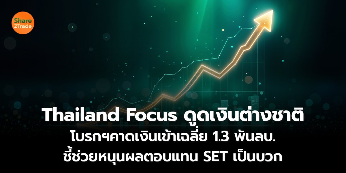 Thailand Focus ดูดเงินต่างชาติ โบรกฯคาดเงินเข้าเฉลี่ย 1.3 พันลบ. ชี้ช่วยหนุนผลตอบแทน SET เป็นบวก