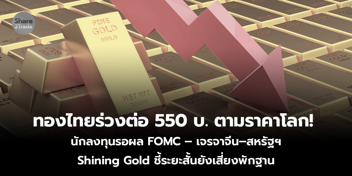 ทองไทยร่วงต่อ 550 บ. ตามราคาโลก!  นักลงทุนรอผล FOMC – เจรจาจีน–สหรัฐฯ  Shining Gold ชี้ระยะสั้นยังเสี่ยงพักฐาน