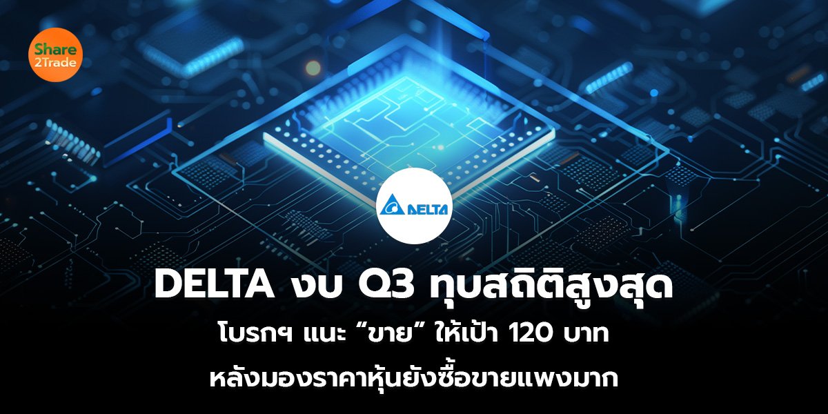 DELTA งบ Q3 ทุบสถิติสูงสุด  โบรกฯ แนะ “ขาย” ให้เป้า 120 บาท  หลังมองราคาหุ้นยังซื้อขายแพงมาก   