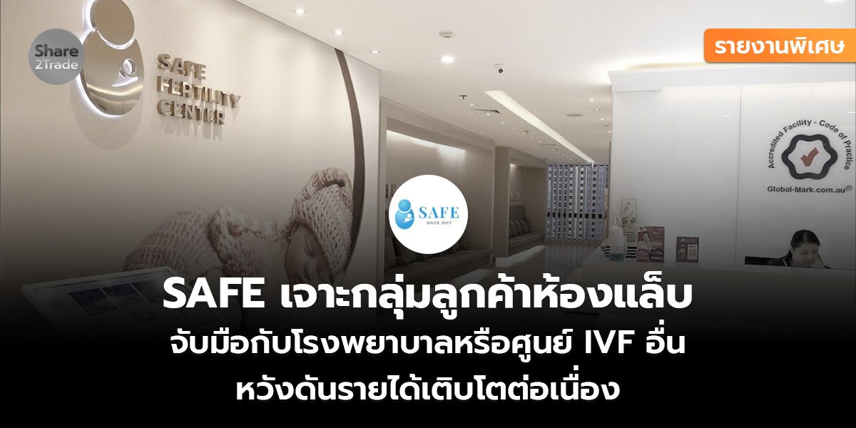 รายงานพิเศษ : SAFE  เจาะกลุ่มลูกค้าห้องแล็บ จับมือกับโรงพยาบาลหรือศูนย์ IVF อื่น หวังดันรายได้เติบโตต่อเนื่อง