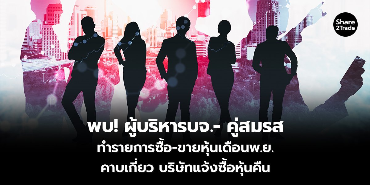 พบ! ผู้บริหารบจ.- คู่สมรส ทำรายการซื้อ-ขายหุ้นเดือนพ.ย. คาบเกี่ยว บริษัทแจ้งซื้อหุ้นคืน