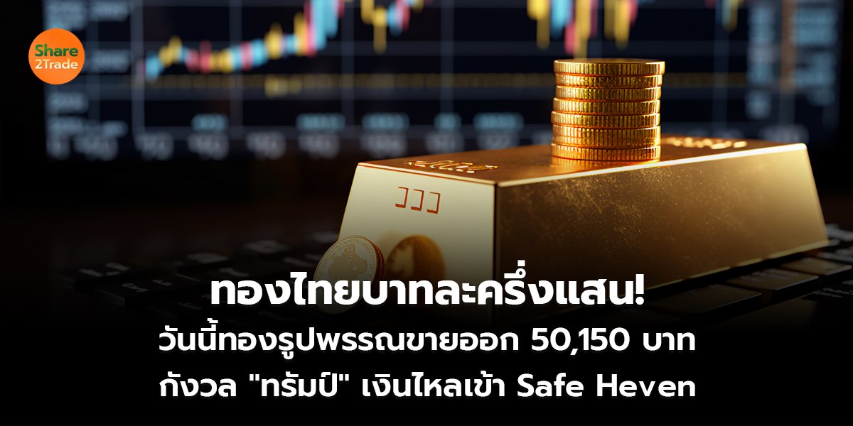 ทองไทยบาทละครึ่งแสน! วันนี้ทองรูปพรรณขายออก 50,150 บาท กังวล "ทรัมป์" เงินไหลเข้า Safe Heven