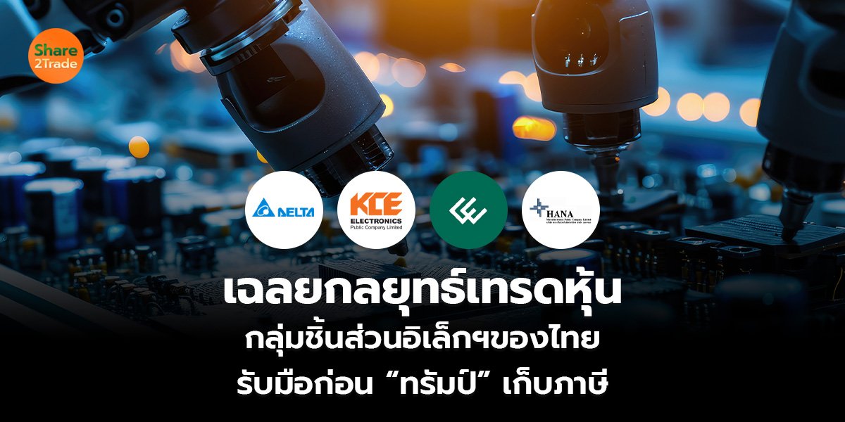 เฉลยกลยุทธ์เทรดหุ้น กลุ่มชิ้นส่วนอิเล็กฯของไทย รับมือก่อน “ทรัมป์” เก็บภาษี