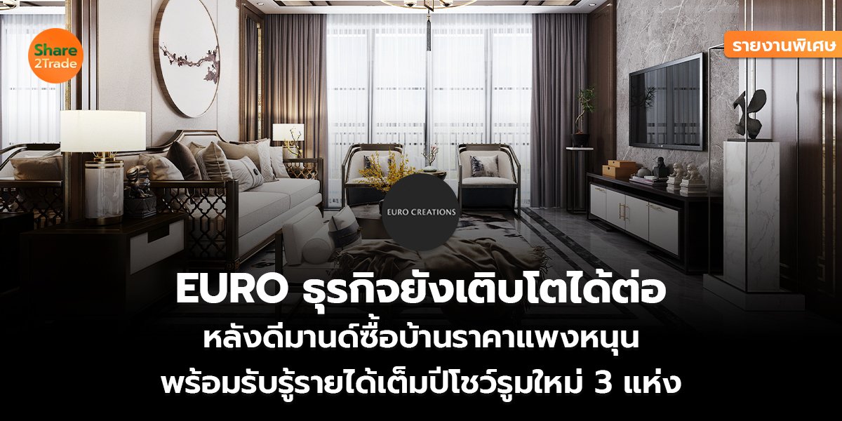 รายงานพิเศษ : EURO ธุรกิจยังเติบโตได้ต่อ หลังดีมานด์ซื้อบ้านราคาแพงหนุน พร้อมรับรู้รายได้เต็มปีโชว์รูมใหม่ 3 แห่ง