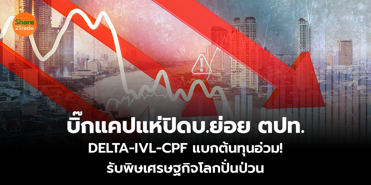 บิ๊กแคปแห่ปิดบ.ย่อย ตปท. DELTA-IVL-CPF แบกต้นทุนอ่วม! รับพิษเศรษฐกิจโลกปั่นป่วน