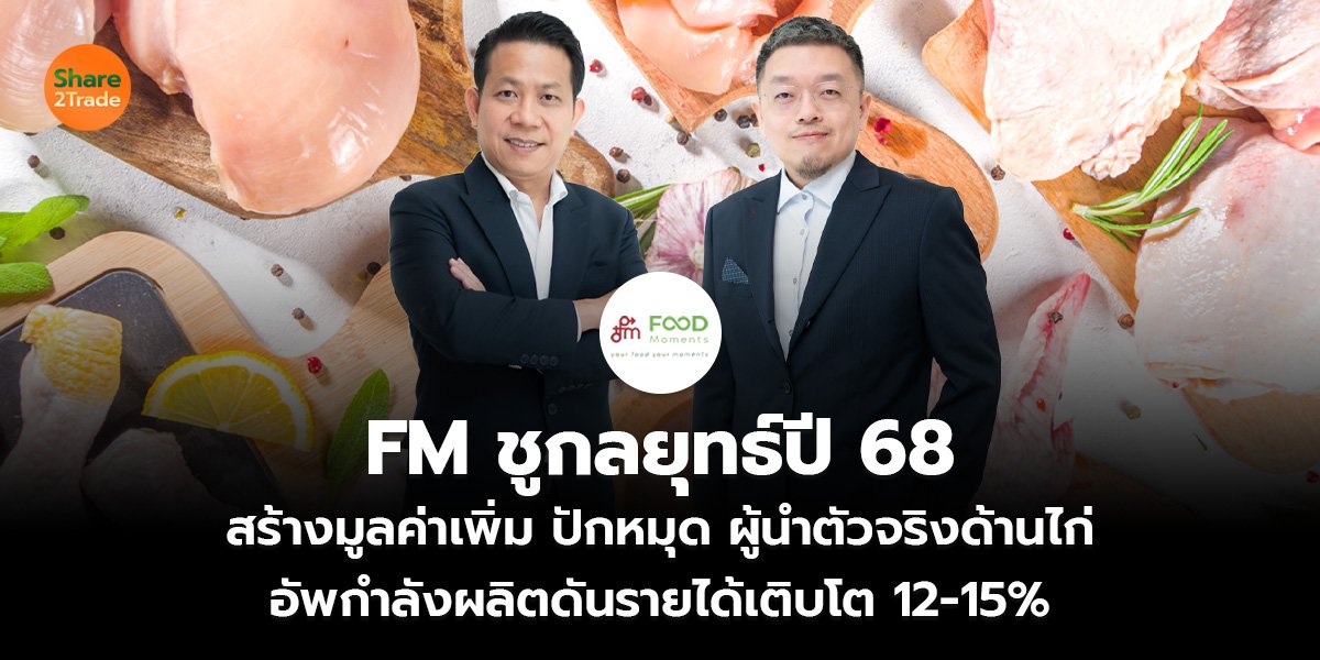 FM ชูกลยุทธ์ปี 68  สร้างมูลค่าเพิ่ม ปักหมุด ผู้นำตัวจริงด้านไก่ อัพกำลังผลิตดันรายได้เติบโต 12-15%