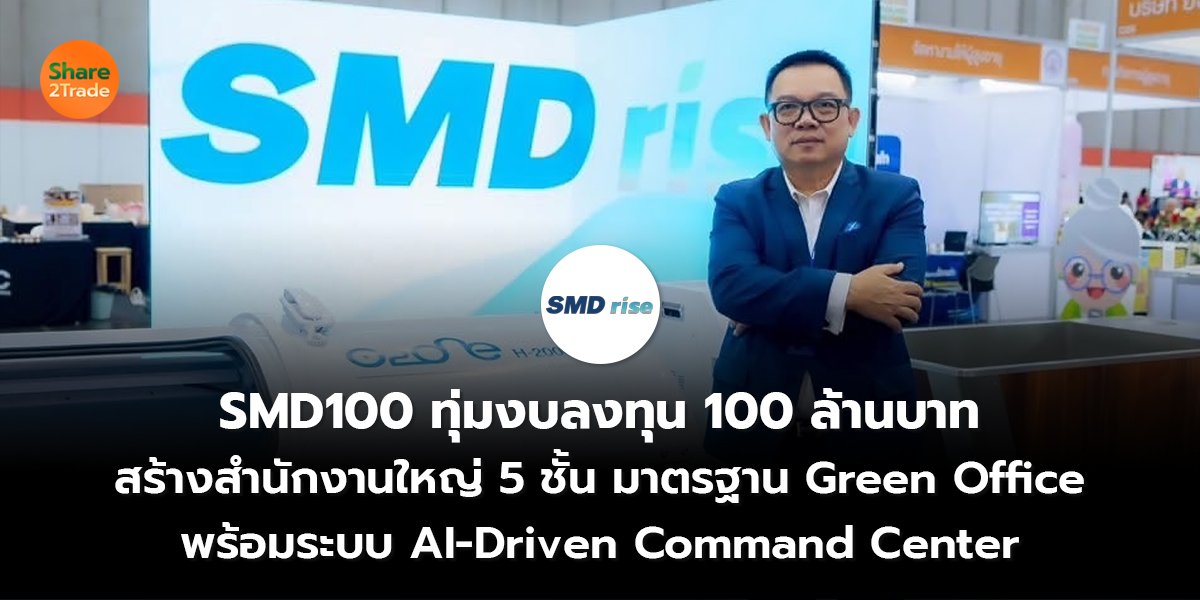 SMD100 ทุ่มงบลงทุน 100 ล้านบาท  สร้างสำนักงานใหญ่ 5 ชั้น มาตรฐาน Green Office  พร้อมระบบ AI-Driven Command Center