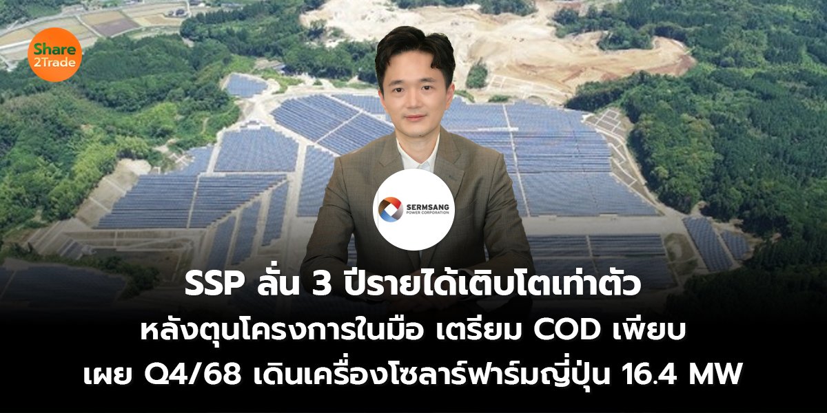 SSP ลั่น 3 ปีรายได้เติบโตเท่าตัว หลังตุนโครงการในมือ เตรียม COD เพียบ เผย Q4/68 เดินเครื่องโซลาร์ฟาร์มญี่ปุ่น 16.4 MW