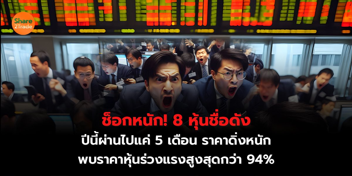 ช็อกหนัก! 8 หุ้นชื่อดัง ปีนี้ผ่านไปแค่ 5 เดือน ราคาดิ่งหนัก พบราคาหุ้นร่วงแรงสูงสุดกว่า 94%