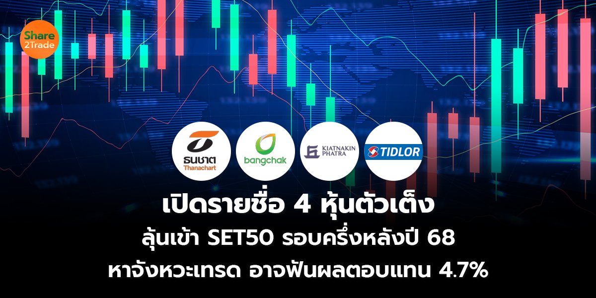 เปิดรายชื่อ 4 หุ้นตัวเต็ง ลุ้นเข้า SET50 รอบครึ่งหลังปี 68 หาจังหวะเทรด อาจฟันผลตอบแทน 4.7%
