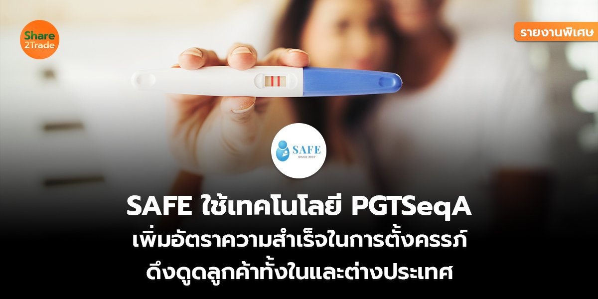 รายงานพิเศษ : SAFE ใช้เทคโนโลยี PGTSeqA  เพิ่มอัตราความสำเร็จในการตั้งครรภ์ ดึงดูดลูกค้าทั้งในและต่างประเทศ