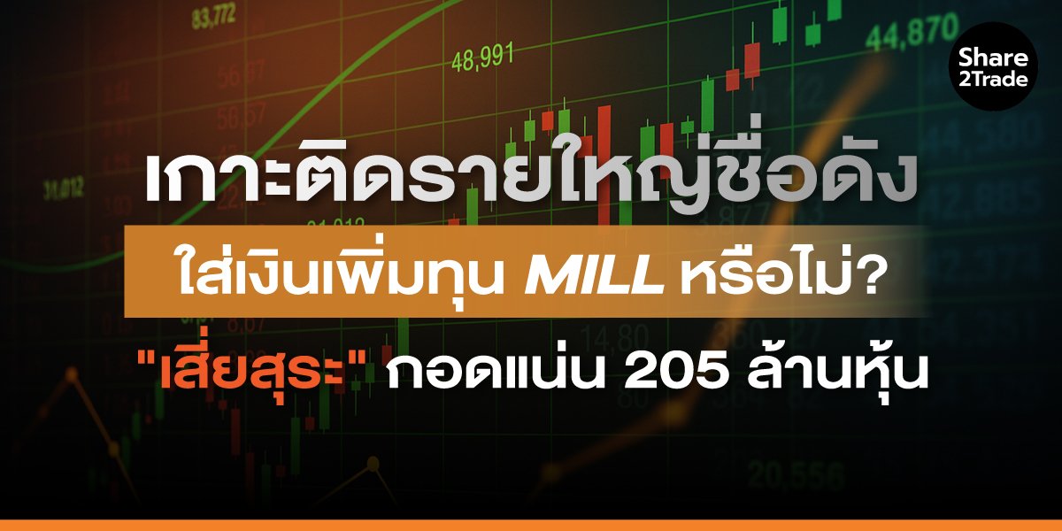 เกาะติดรายใหญ่ชื่อดัง ใส่เงินเพิ่มทุน MILL หรือไม่? "เสี่ยสุระ" กอดแน่น 205 ล้านหุ้น