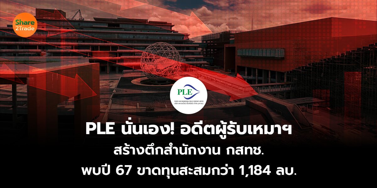 PLE นั่นเอง! อดีตผู้รับเหมาฯ สร้างตึกสำนักงาน กสทช. พบปี 67 ขาดทุนสะสมกว่า 1,184 ลบ.