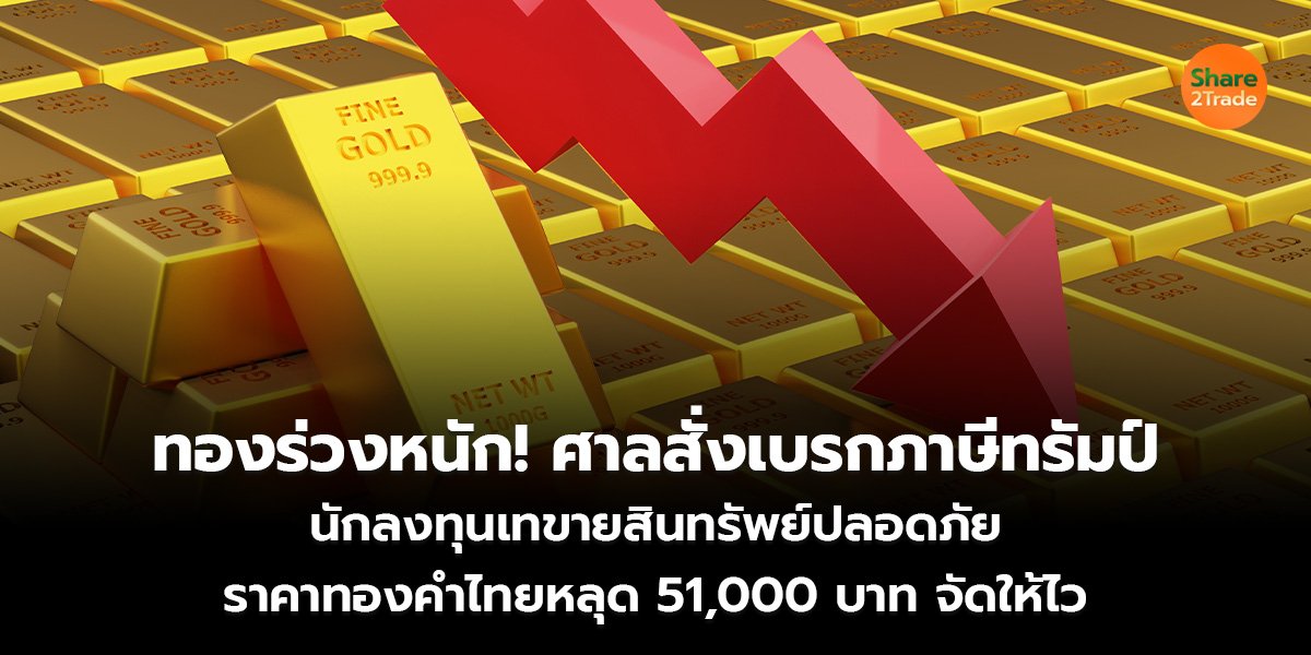 ทองร่วงหนัก! ศาลสั่งเบรกภาษีทรัมป์ นักลงทุนเทขายสินทรัพย์ปลอดภัย ราคาทองคำไทยหลุด 51,000 บาท จัดให้ไว
