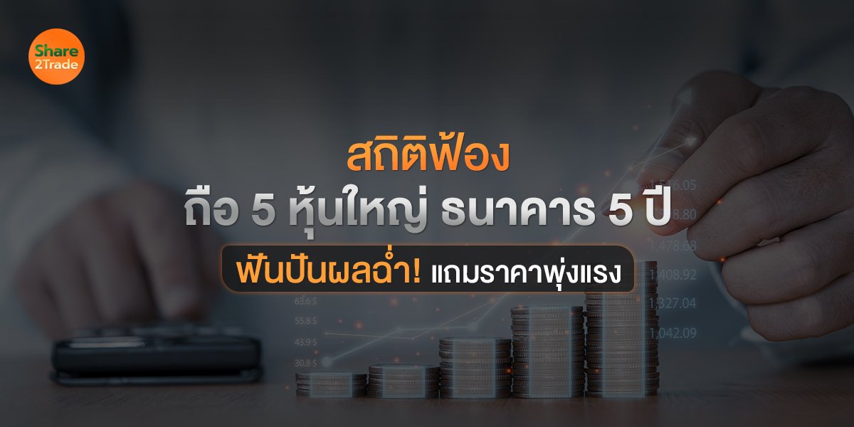 สถิติฟ้อง ถือ 5 หุ้นใหญ่ ธนาคาร 5 ปี ฟันปันผลฉ่ำ! แถมราคาพุ่งแรง