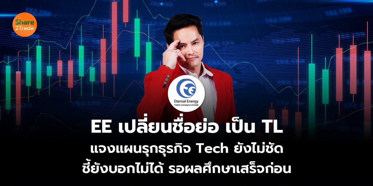 EE เปลี่ยนชื่อย่อ เป็น TL แจงแผนรุกธุรกิจ Tech ยังไม่ชัด ชี้ยังบอกไม่ได้ รอผลศึกษาเสร็จก่อน