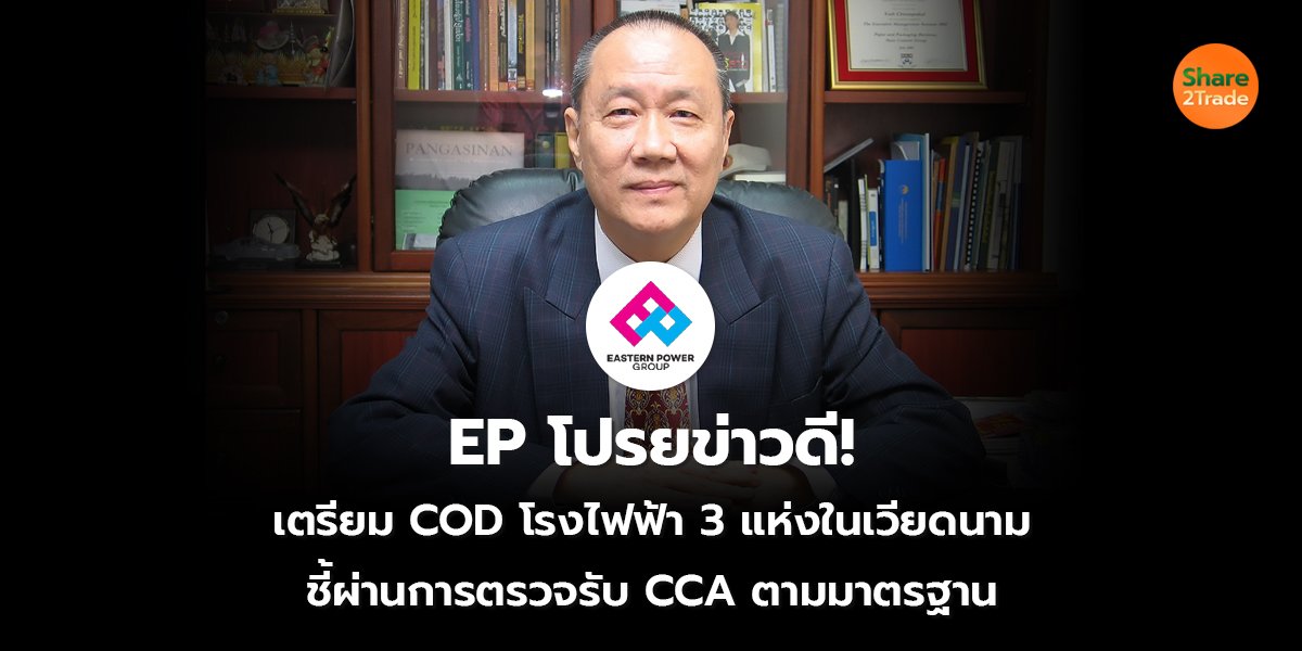 EP โปรยข่าวดี!  เตรียม COD โรงไฟฟ้า 3 แห่งในเวียดนาม ชี้ผ่านการตรวจรับ CCA ตามมาตรฐาน