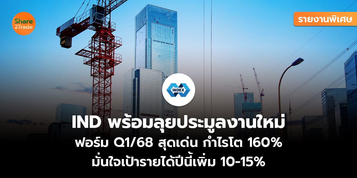 รายงานพิเศษ : IND พร้อมลุยประมูลงานใหม่  ฟอร์ม Q1/68 สุดเด่น กำไรโต 160%  มั่นใจเป้ารายได้ปีนี้เพิ่ม 10-15%