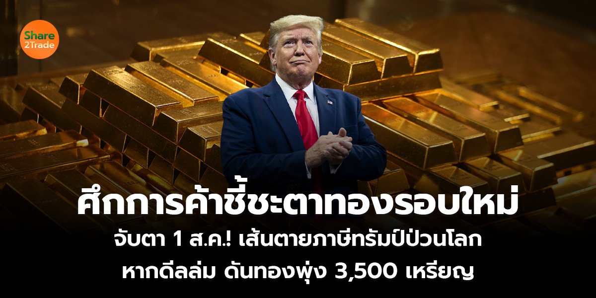 ศึกการค้าชี้ชะตาทองรอบใหม่ จับตา 1 ส.ค.! เส้นตายภาษีทรัมป์ป่วนโลก หากดีลล่ม ดันทองพุ่ง 3,500 เหรียญ
