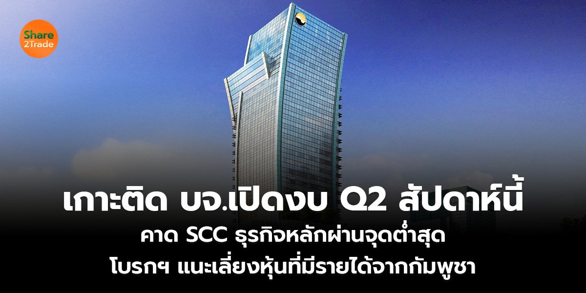 เกาะติด บจ.เปิดงบ Q2 สัปดาห์นี้ คาด SCC ธุรกิจหลักผ่านจุดต่ำสุด โบรกฯ แนะเลี่ยงหุ้นที่มีรายได้จากกัมพูชา