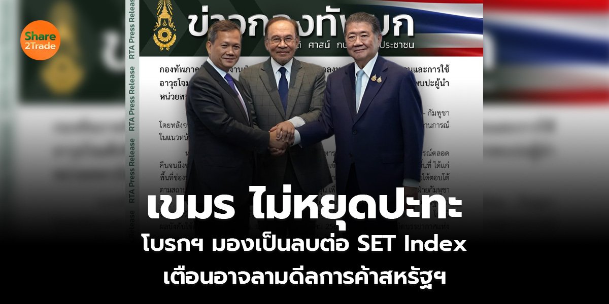 เขมร ไม่หยุดปะทะ โบรกฯ มองเป็นลบต่อ SET Index เตือนอาจลามดีลการค้าสหรัฐฯ