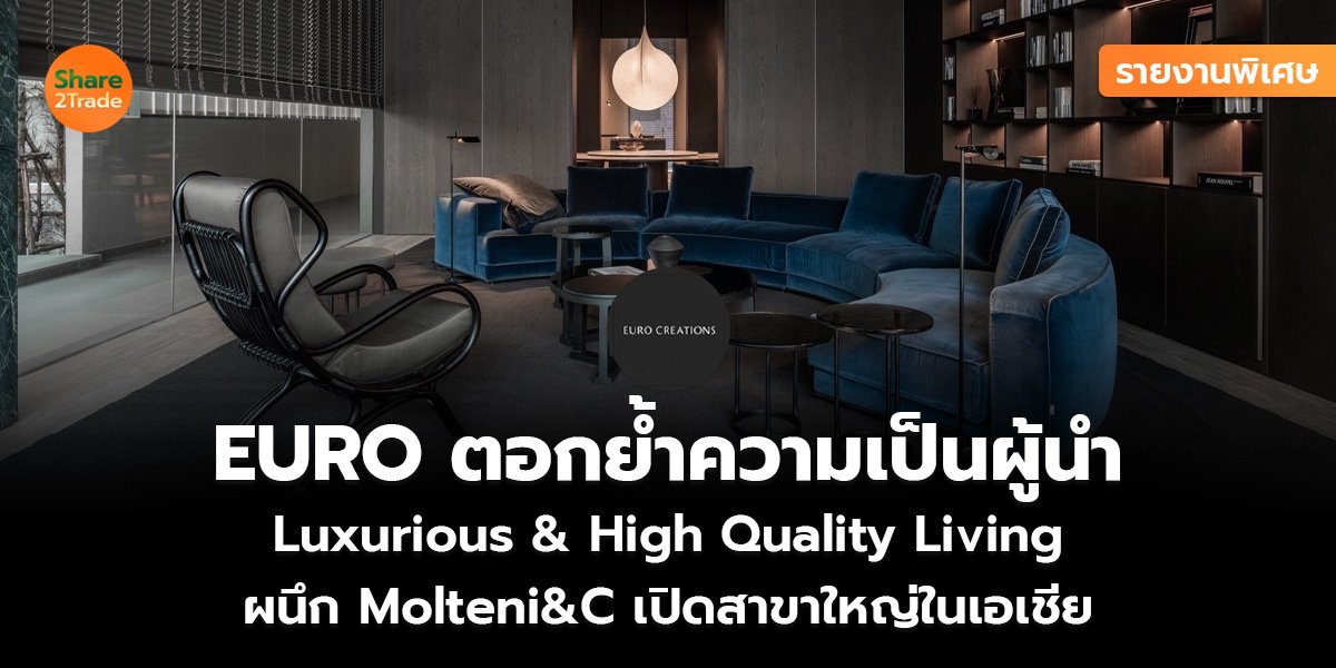รายงานพิเศษ : EURO ตอกย้ำความเป็นผู้นำ Luxurious & High Quality Living ผนึก Molteni&C เปิดสาขาใหญ่ในเอเชีย
