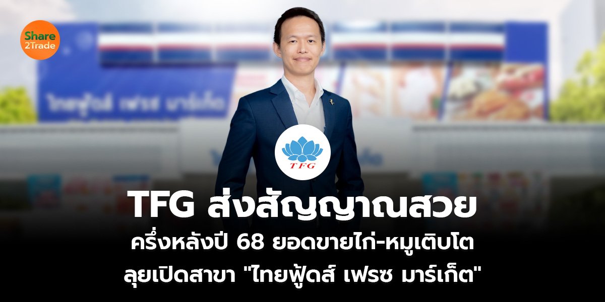 TFG ส่งสัญญาณสวย ครึ่งหลังปี 68 ยอดขายไก่-หมูเติบโต  ลุยเปิดสาขา "ไทยฟู้ดส์ เฟรซ มาร์เก็ต"