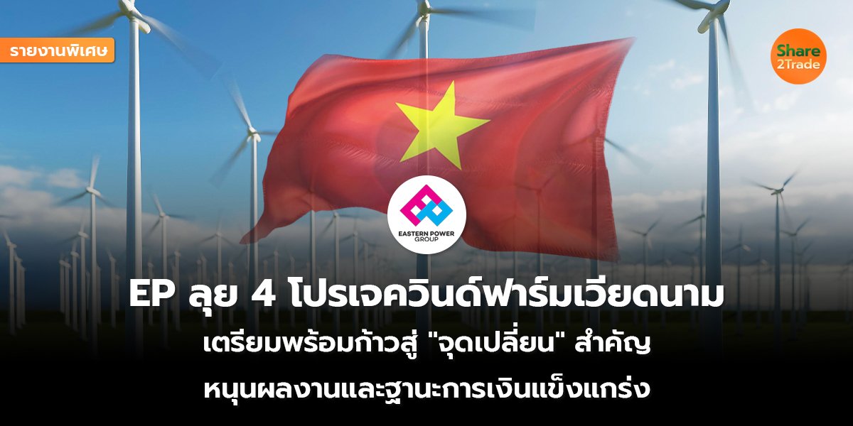 รายงานพิเศษ : EP ลุย 4 โปรเจควินด์ฟาร์มเวียดนาม  เตรียมพร้อมก้าวสู่ "จุดเปลี่ยน" สำคัญ  หนุนผลงานและฐานะการเงินแข็งแกร่ง