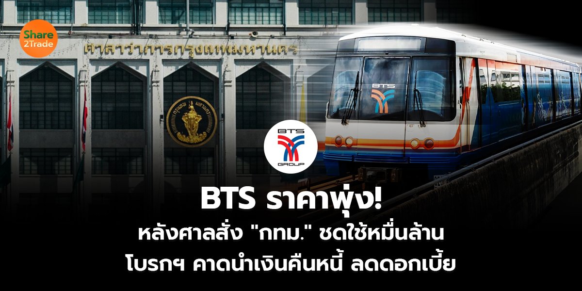 BTS ราคาพุ่ง!  หลังศาลสั่ง กทม.ชดใช้ “หมื่นล้าน”  โบรกฯ คาดนำเงินคืนหนี้ ลดดอกเบี้ย