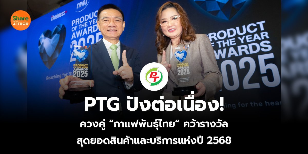 PTG ปังต่อเนื่อง!  ควงคู่ “กาแฟพันธุ์ไทย” คว้ารางวัล  สุดยอดสินค้าและบริการแห่งปี 2568