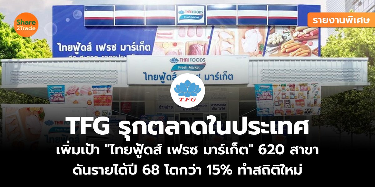 รายงานพิเศษ : TFG รุกตลาดในประเทศ  เพิ่มเป้า "ไทยฟู้ดส์ เฟรซ มาร์เก็ต" 620 สาขา ดันรายได้ปี 68 โตกว่า 15% ทำสถิติใหม่
