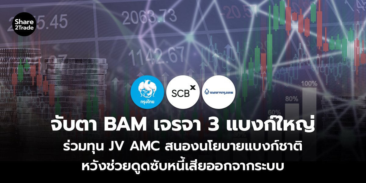 จับตา BAM เจรจา 3 แบงก์ใหญ่ ร่วมทุน JV AMC สนองนโยบายแบงก์ชาติ หวังช่วยดูดซับหนี้เสียออกจากระบบ