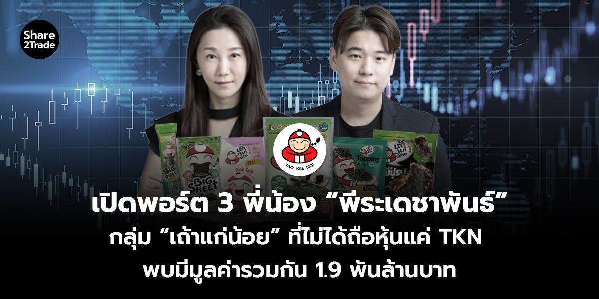 เปิดพอร์ต 3 พี่น้อง “พีระเดชาพันธ์” กลุ่ม “เถ้าแก่น้อย” ที่ไม่ได้ถือหุ้นแค่ TKN พบมีมูลค่ารวมกัน 1.9 พันล้านบาท