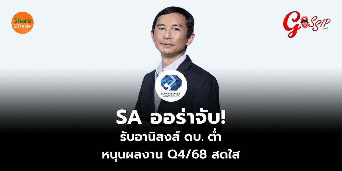 SA ออร่าจับ!  รับอานิสงส์ ดบ. ต่ำ หนุนผลงาน Q4/68 สดใส