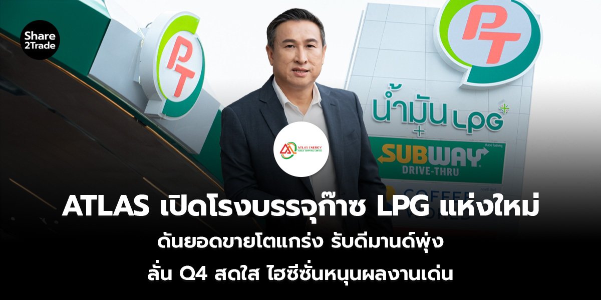 ATLAS เปิดโรงบรรจุก๊าซ LPG แห่งใหม่ ดันยอดขายโตแกร่ง รับดีมานด์พุ่ง ลั่น Q4 สดใส ไฮซีซั่นหนุนผลงานเด่น