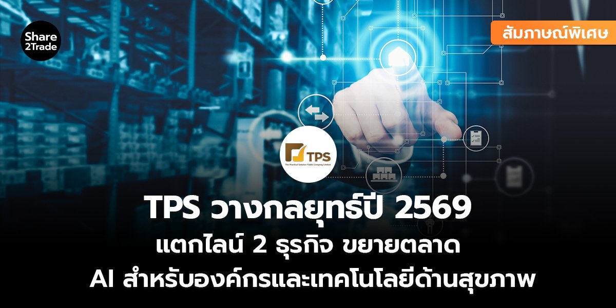 สัมภาษณ์พิเศษ : TPS วางกลยุทธ์ปี 2569 แตกไลน์ 2 ธุรกิจ ขยายตลาด AI สำหรับองค์กรและเทคโนโลยีด้านสุขภาพ