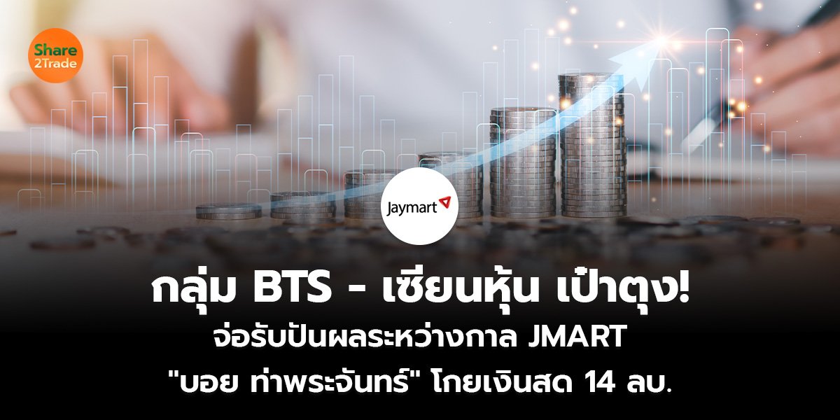 กลุ่ม BTS - เซียนหุ้น เป๋าตุง!  จ่อรับปันผลระหว่างกาล JMART  "บอย ท่าพระจันทร์" โกยเงินสด 14 ลบ.