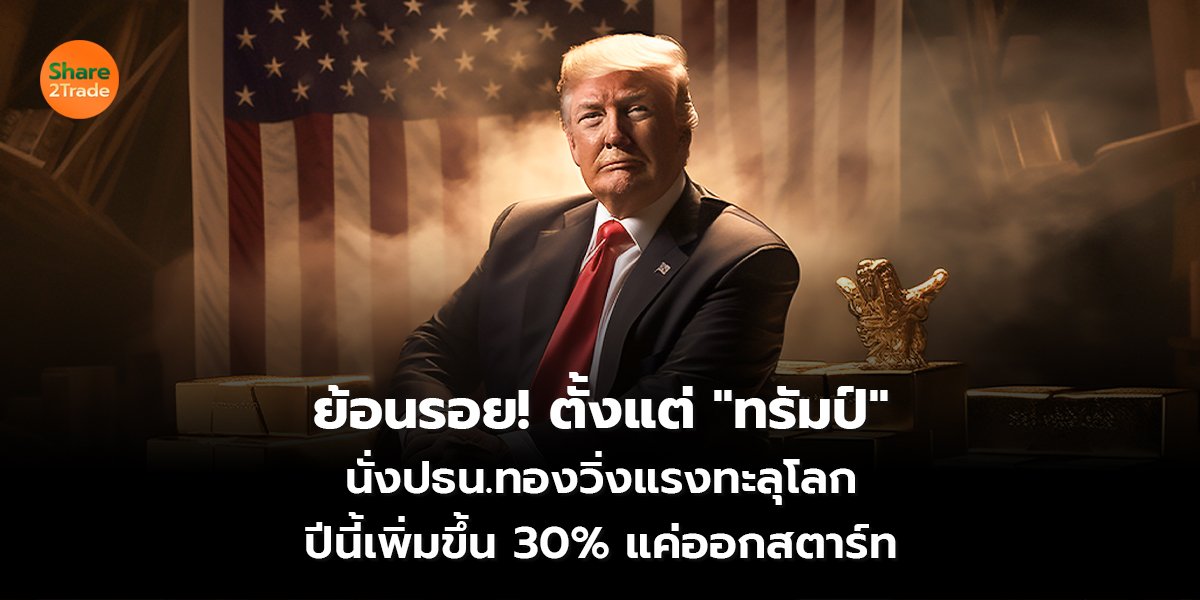 ย้อนรอย! ตั้งแต่ "ทรัมป์" นั่งปธน.ทองวิ่งแรงทะลุโลก ปีนี้เพิ่มขึ้น 30% แค่ออกสตาร์ท