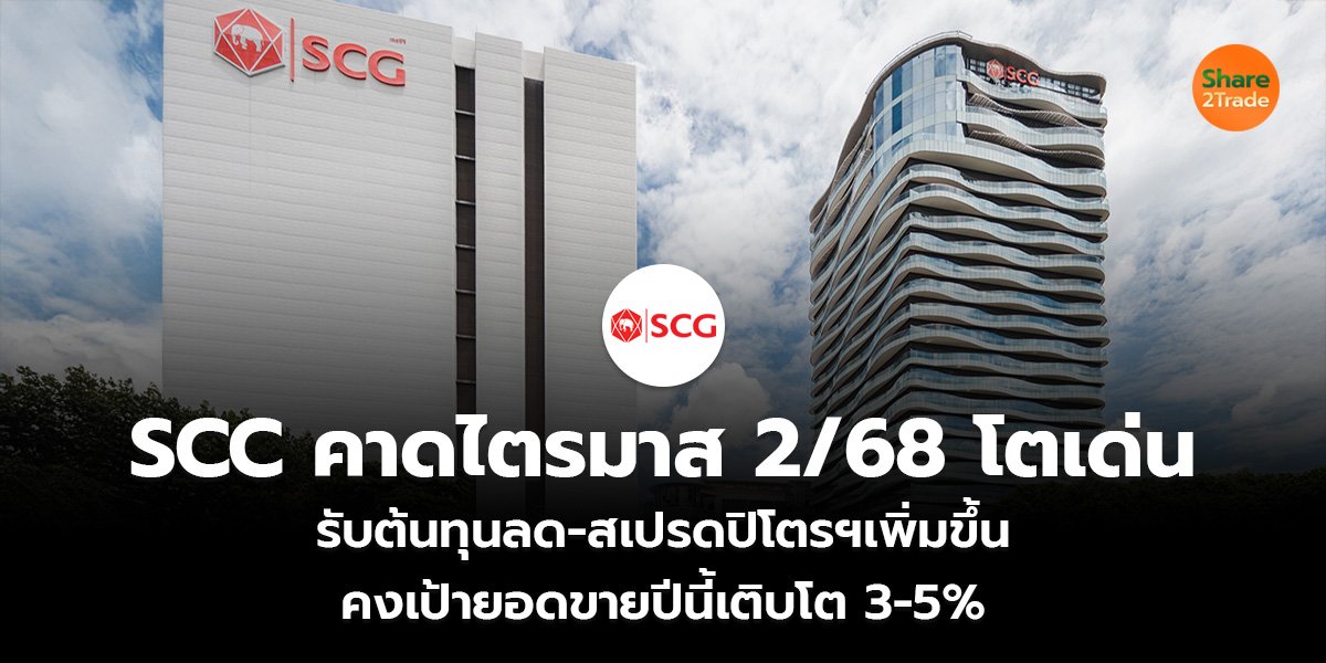 SCC คาดไตรมาส 2/68 โตเด่น รับต้นทุนลด-สเปรดปิโตรฯเพิ่มขึ้น  คงเป้ายอดขายปีนี้เติบโต 3-5%