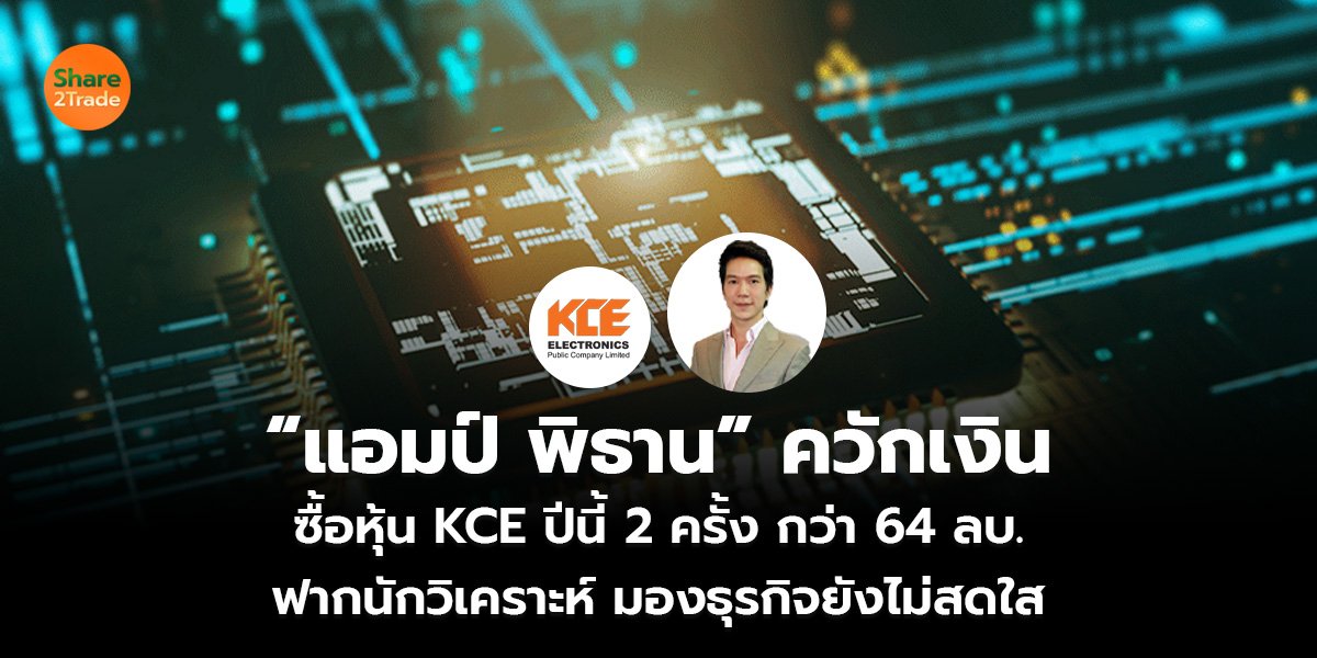 “แอมป์ พิธาน” ควักเงิน ซื้อหุ้น KCE ปีนี้ 2 ครั้ง กว่า 64 ลบ. ฟากนักวิเคราะห์ มองธุรกิจยังไม่สดใส