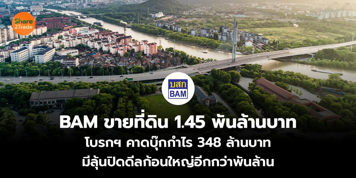 BAM ขายที่ดิน 1.45 พันล้านบาท โบรกฯ คาดบุ๊กกำไร 348 ล้านบาท  มีลุ้นปิดดีลก้อนใหญ่อีกกว่าพันล้าน