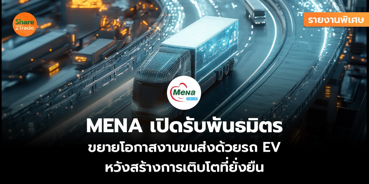รายงานพิเศษ : MENA เปิดรับพันธมิตร ขยายโอกาสงานขนส่งด้วยรถ EV  หวังสร้างการเติบโตที่ยั่งยืน