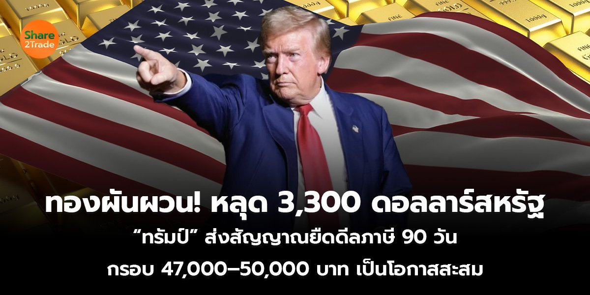 ทองผันผวน! หลุด 3,300 ดอลลาร์สหรัฐ “ทรัมป์” ส่งสัญญาณยืดดีลภาษี 90 วัน กรอบ 47,000–50,000 บาท เป็นโอกาสสะสม