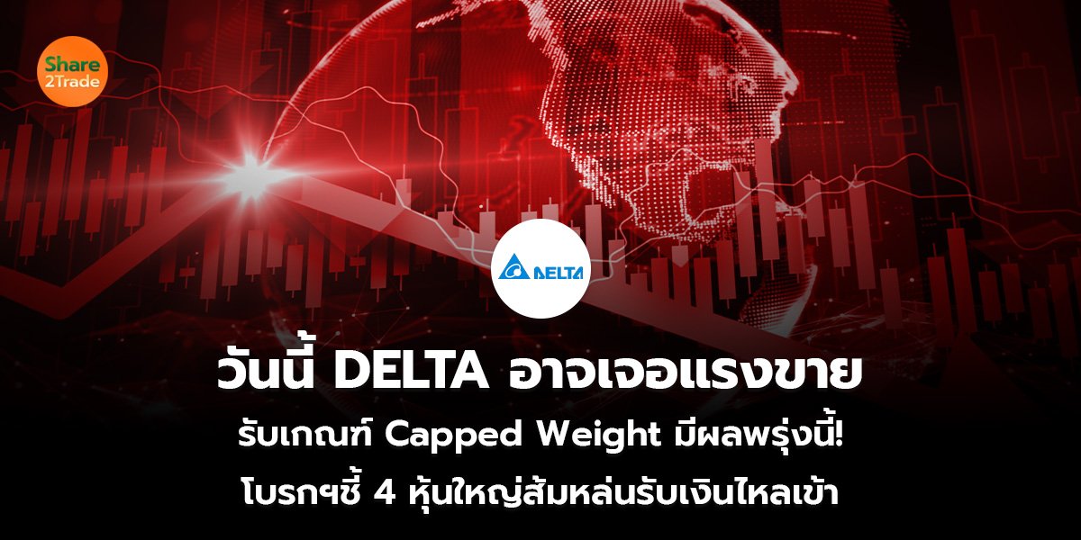 วันนี้ DELTA อาจเจอแรงขาย รับเกณฑ์ Capped Weight มีผลพรุ่งนี้!  โบรกฯชี้ 4 หุ้นใหญ่ส้มหล่นรับเงินไหลเข้า