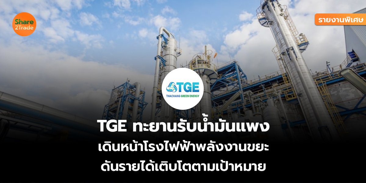 รายงานพิเศษ : TGE ทะยานรับน้ำมันแพง เดินหน้าโรงไฟฟ้าพลังงานขยะ ดันรายได้เติบโตตามเป้าหมาย