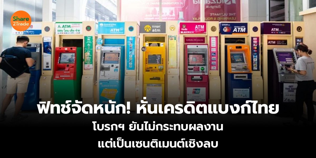 ฟิทช์จัดหนัก! หั่นเครดิตแบงก์ไทย โบรกฯ ยันไม่กระทบผลงาน แต่เป็นเซนติเมนต์เชิงลบ
