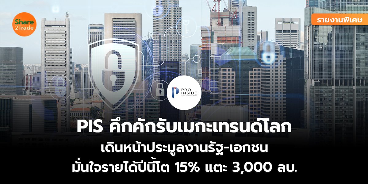 รายงานพิเศษ : PIS คึกคักรับเมกะเทรนด์โลก เดินหน้าประมูลงานรัฐ-เอกชน มั่นใจรายได้ปีนี้โต 15% แตะ 3,000 ลบ.